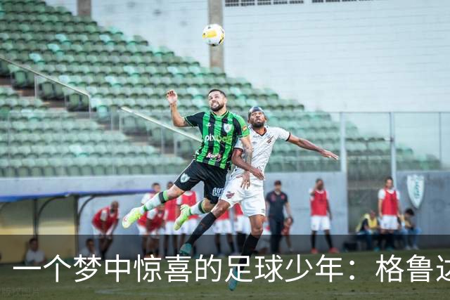 一个梦中惊喜的足球少年：格鲁达的激动之泪